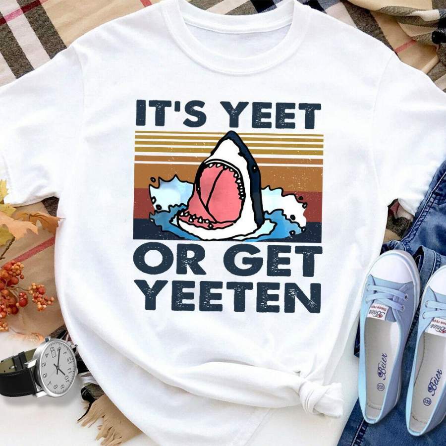 Shark It’s Yeet Or Get Yeeten White Cotton T Shirt For Men and Women S-6XL Gift