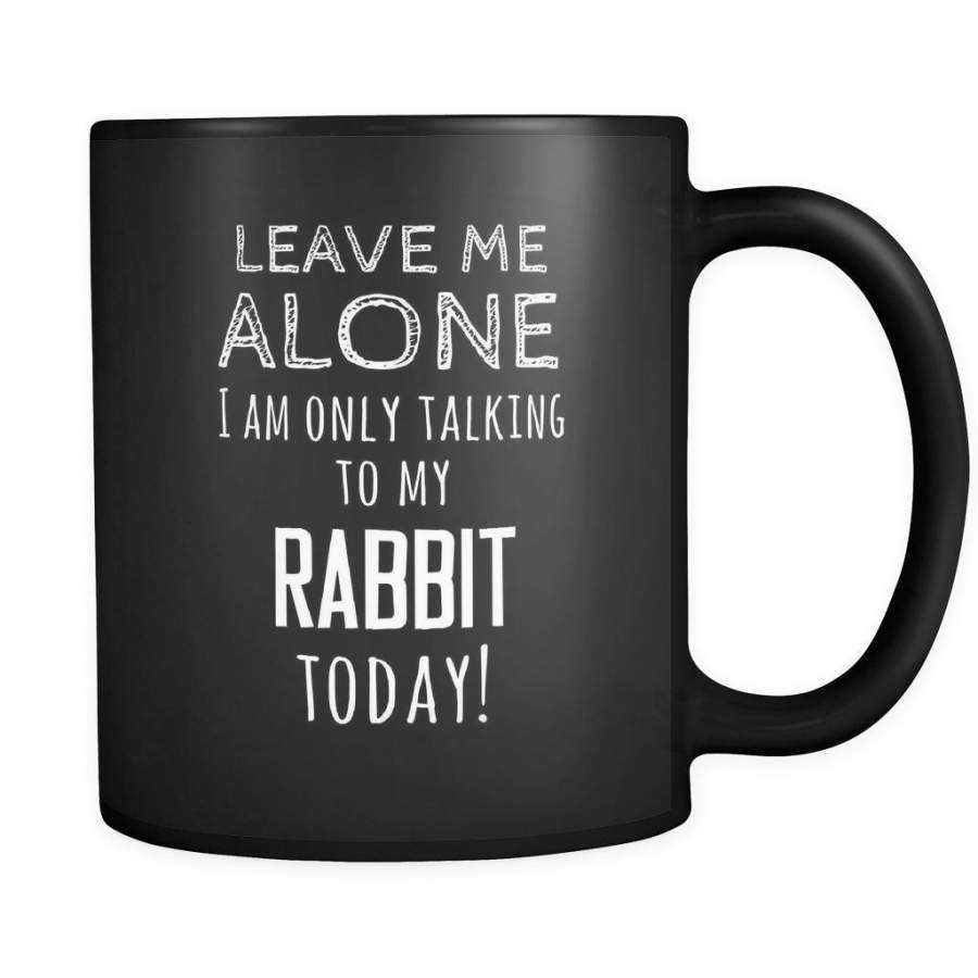 Rabbit Leave Me Alove I’m Only Talking To My Rabbit today 11oz Black Mug