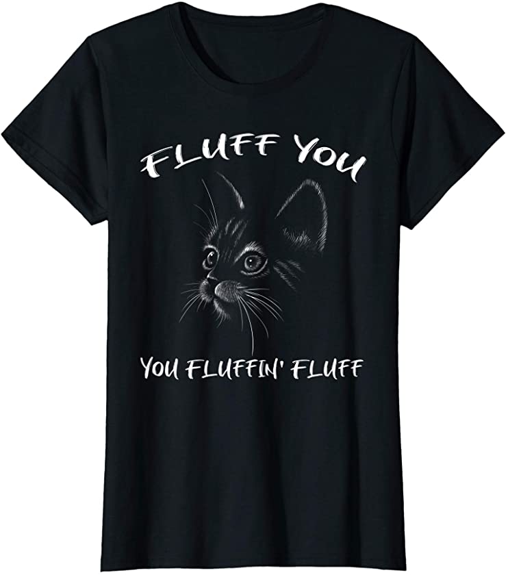 Womens Fluff You You Fluffin’ Fluff Funny Cat Moms Kitten Gift T-Shirt