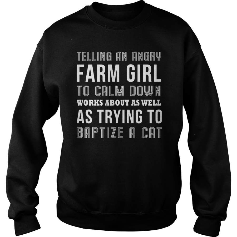 Telling an angry farm girl to calm down works about as well as trying to baptize a cat Sweatshirt