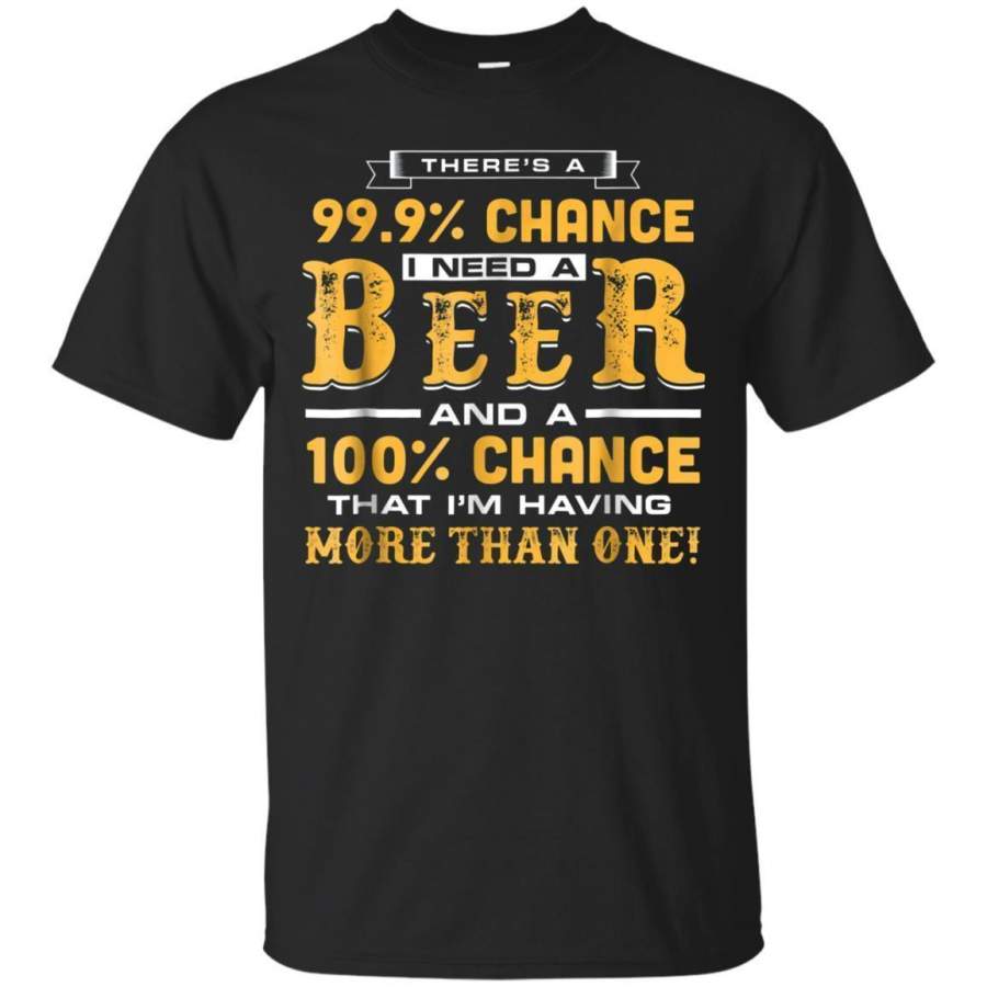 AGR Funny Theres A 999 Percents Chance I Need A Beer Tshirts Jaq T-shirt