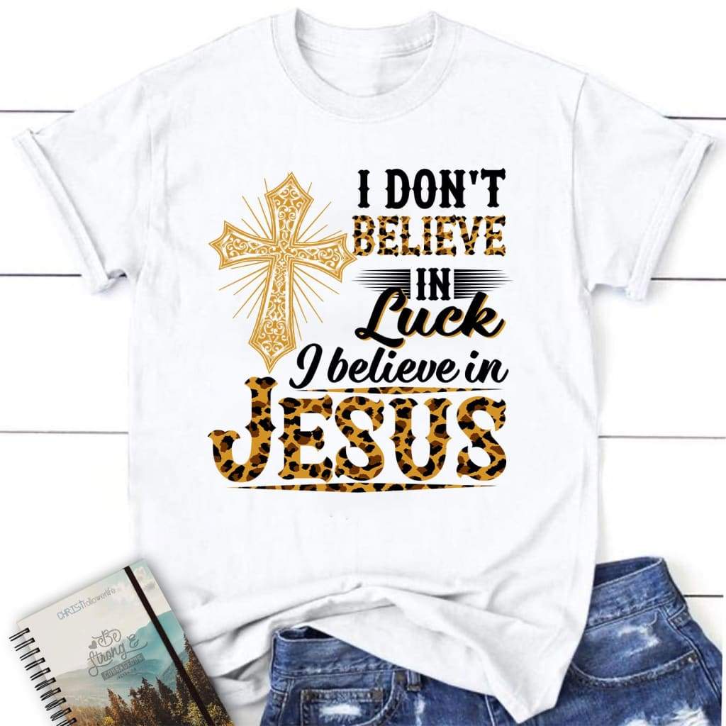 I Don’T Believe In Luck I Believe In Jesus Women’S Christian T-Shirt