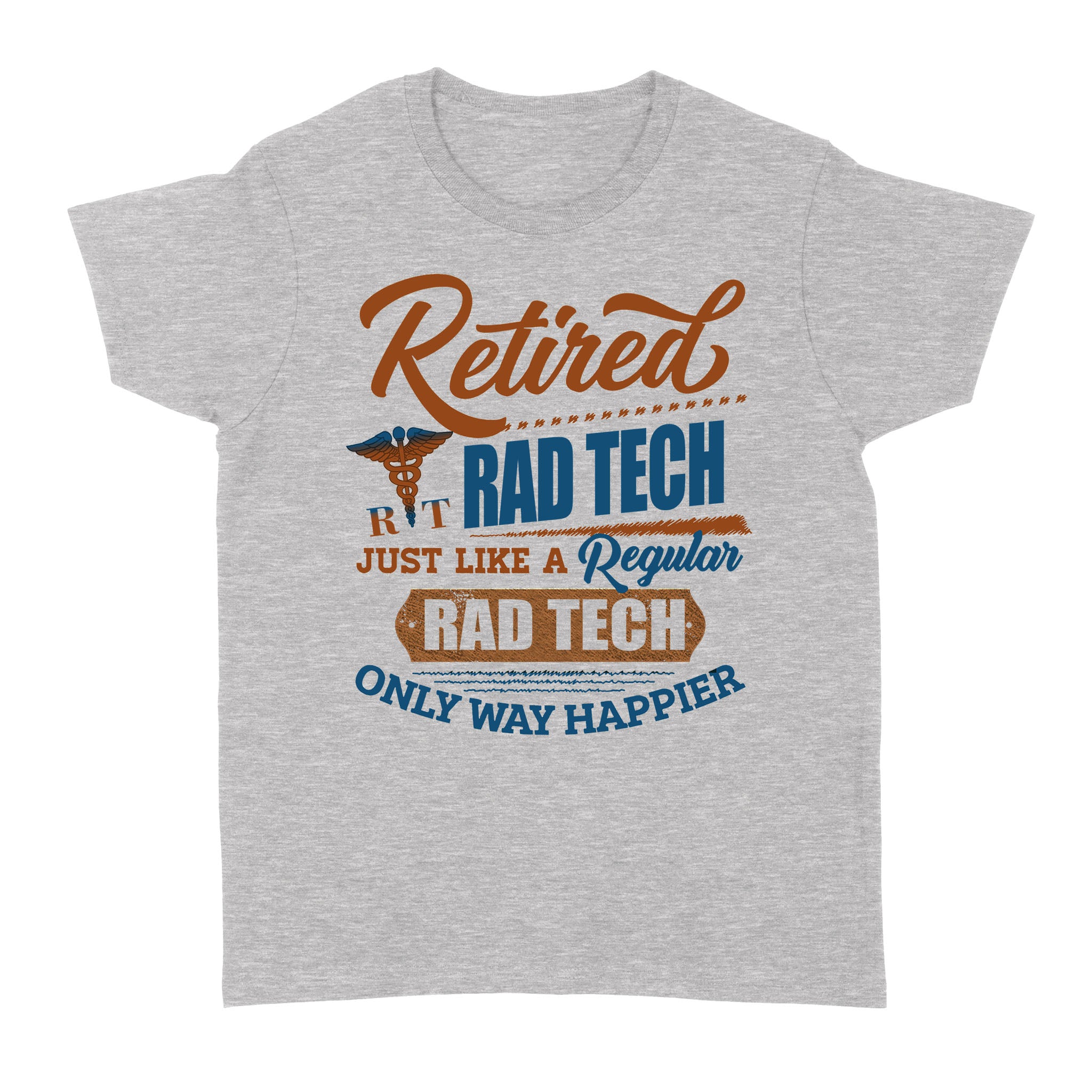 Retired Rad Tech Just Like A Regular Rad Tech Only Way Happier- Standard Women’s T-shirt