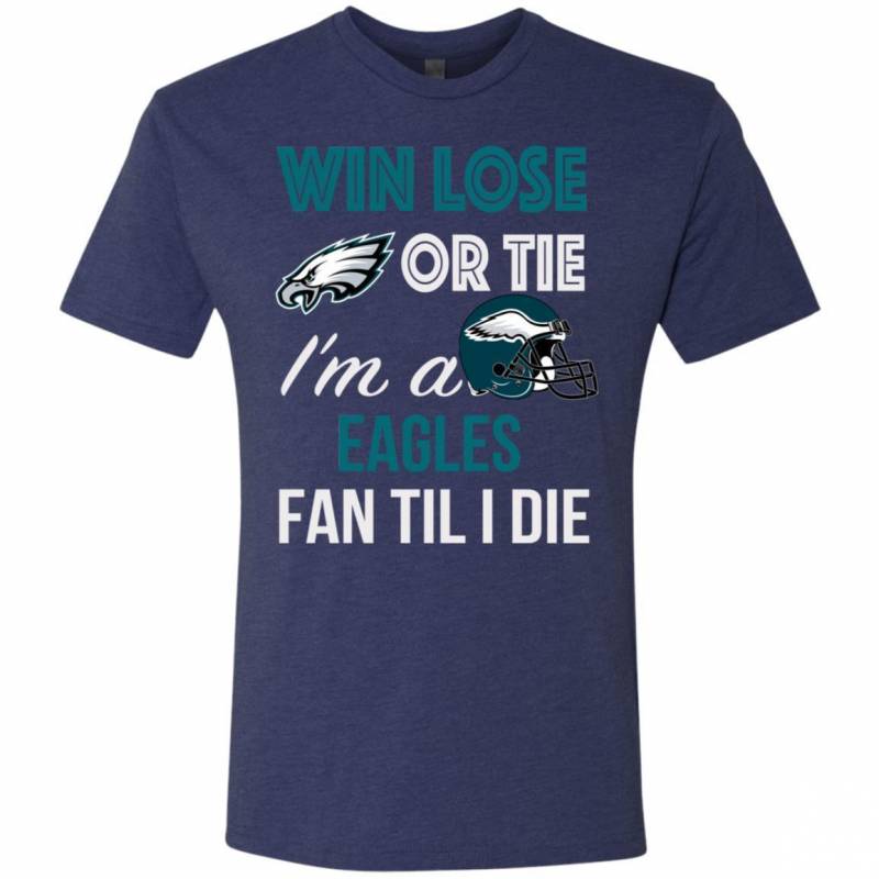 Win Lose Or Tie I’m A Philadelphia Eagles Fan Til I Die T Shirts