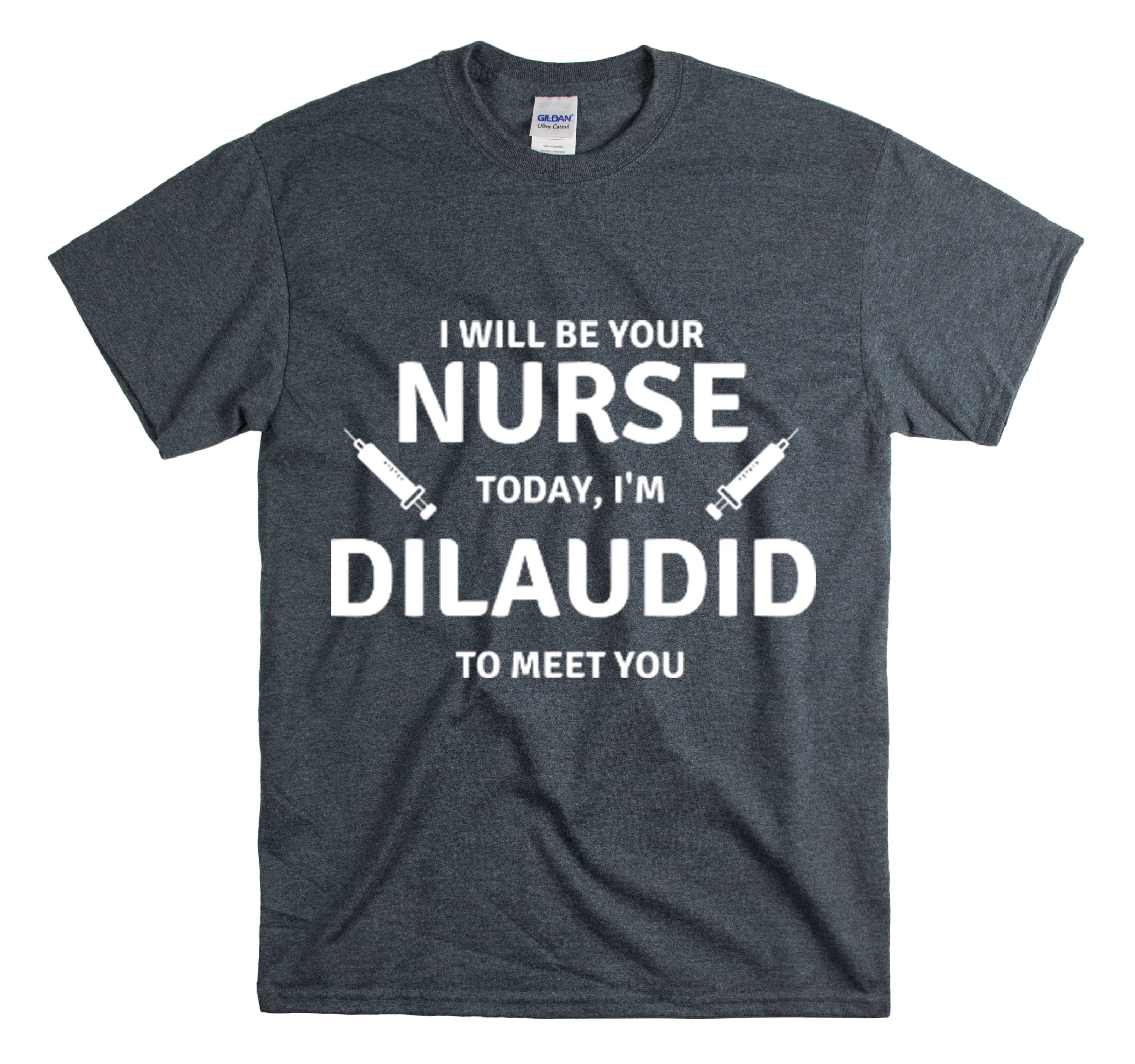 Shirt Funny Your Nurse Today Dilaudid Medication Quote Pain Relief Licensed Healthcare T-Shirt Unisex Heavy Cotton Tee