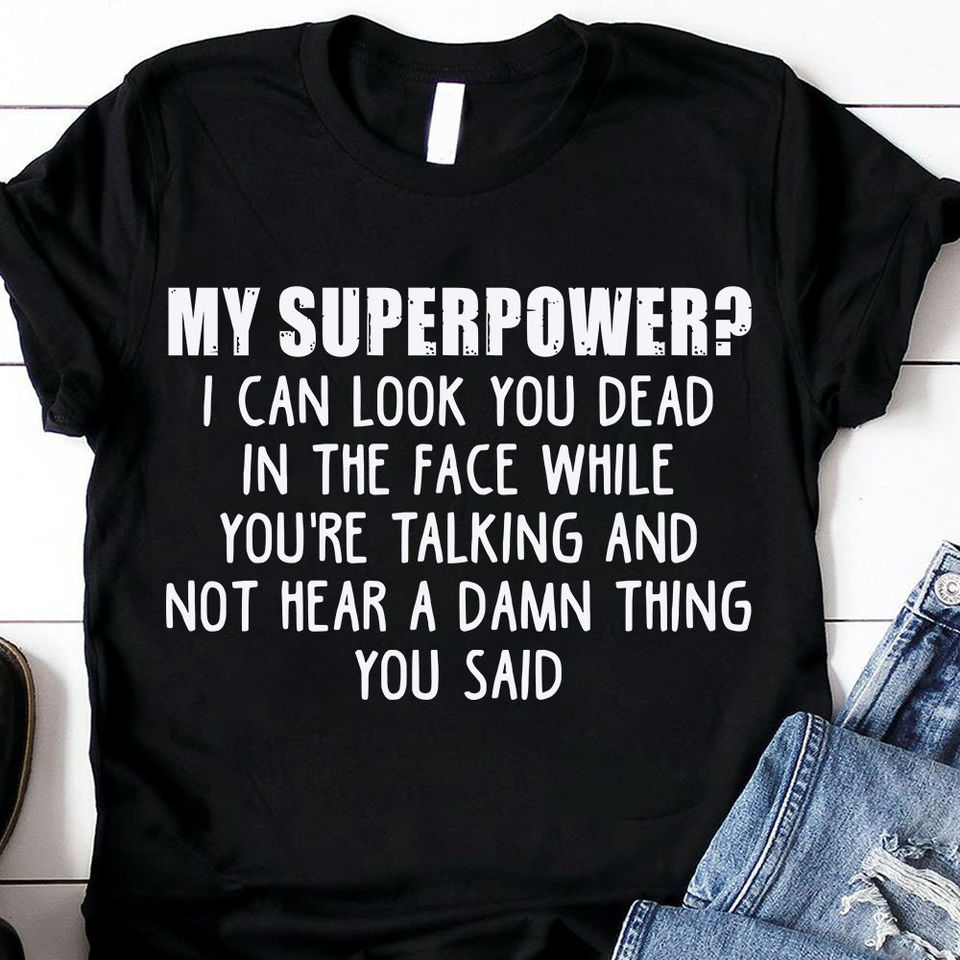 My Superpower I Can Look You Dead In The Face While You’Re Talking And Not Hear A Damn Thing You Said Gift Ideas Standard/Premium T-Shirt