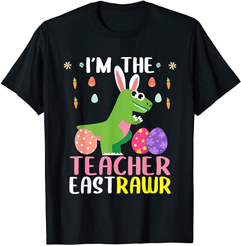 I’m The Teacher Eastrawr T Rex Dinosaur Easter Bunny Egg T-Shirt