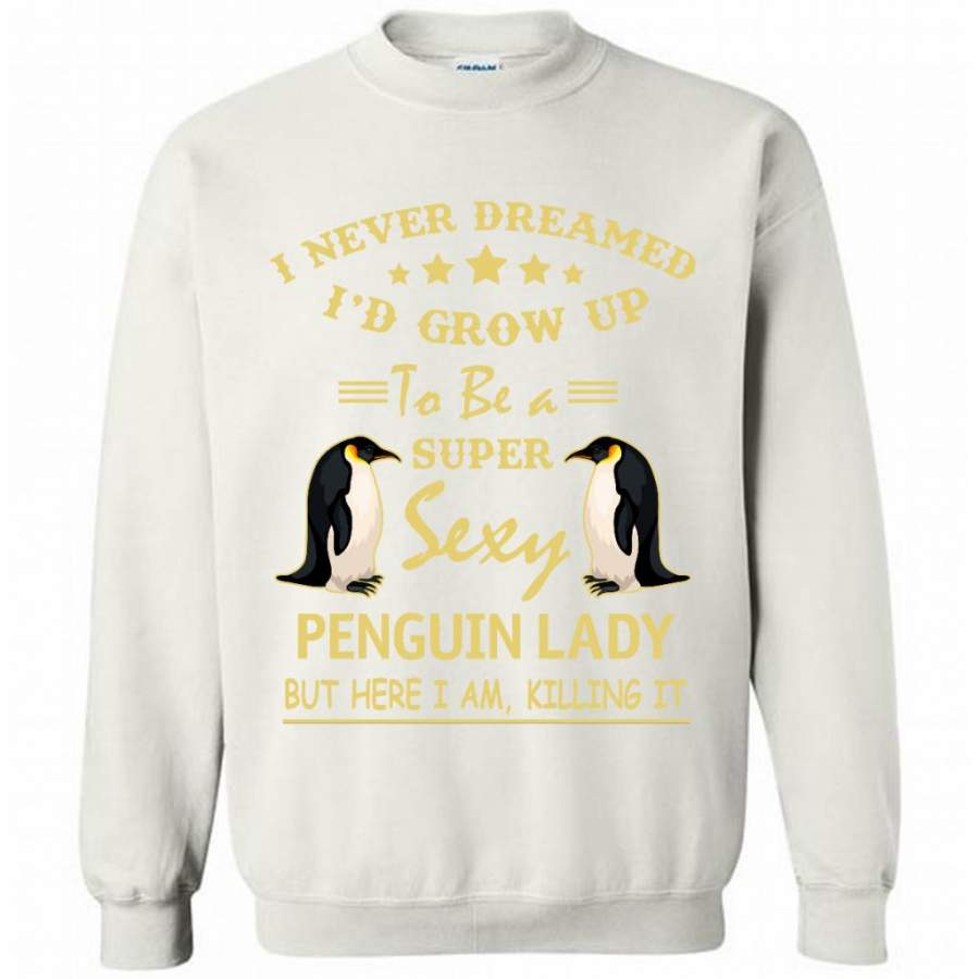 I Never Dreamed I’d Grow Up To Be A Super Sexy Penguin Lady But Here I Am Killing It – Gildan Crewneck Sweatshirt