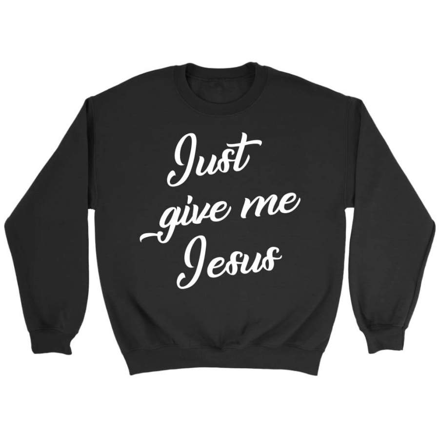 Just give me Jesus sweatshirt