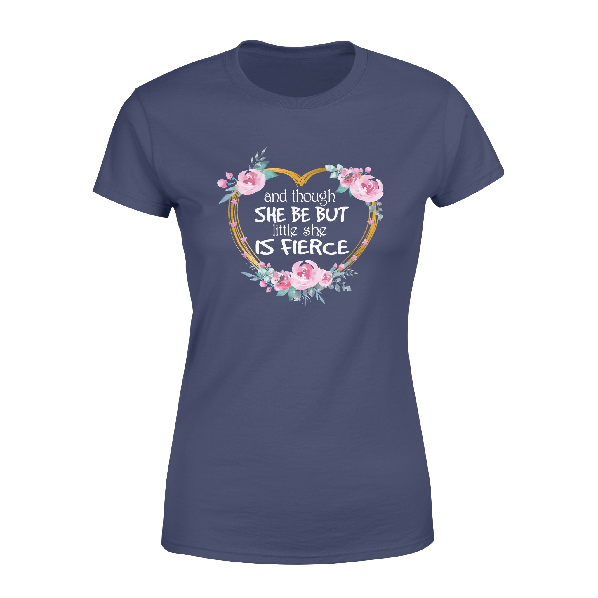 Flower Heart Shape And Though She Be But Little She Is Fierce – Premium Women’s T-shirt