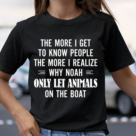 The More I Get To Know People Why Noah Only Let Animals On The Boat Gift Standard/Premium T-Shirt