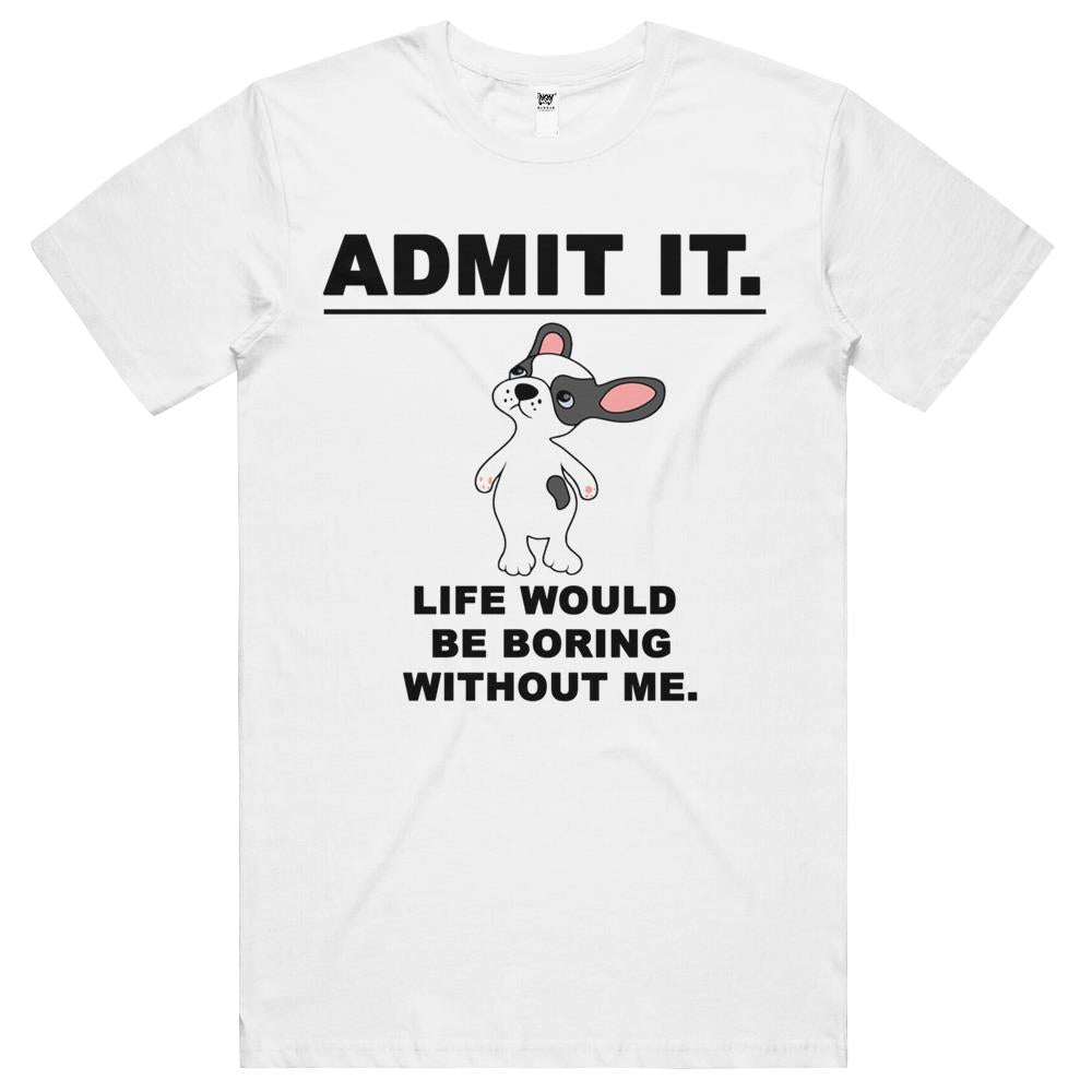 Admit It Life Would Be Boring Without Me (2) T Shirts