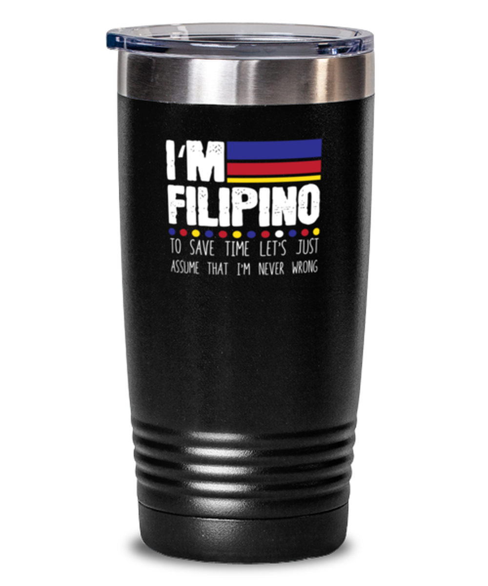 20 Oz Tumbler Stainless Steel Funny I’M Filipino To Save Time Let’S Just Assume That I’M Never Wrong