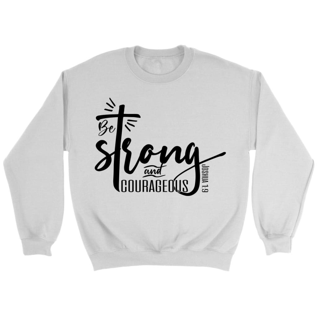 Bible Verse Sweatshirts: Be Strong And Courageous Joshua 1:9 Christian Sweatshirt