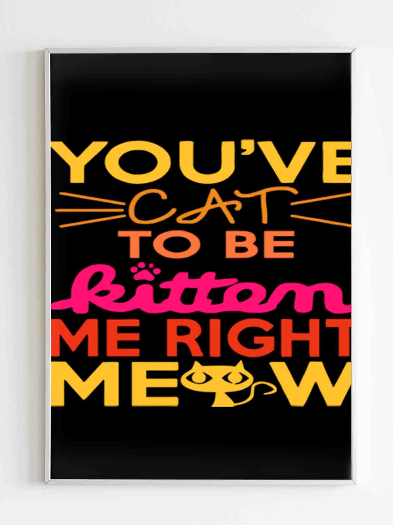 You Ve Cat To Be Kitten Me Right Moew Poster