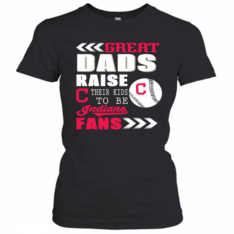 Great Dads Raise Their Kids To Be Cleveland Indians Fans Fathers Day Gift Women’s T-Shirt