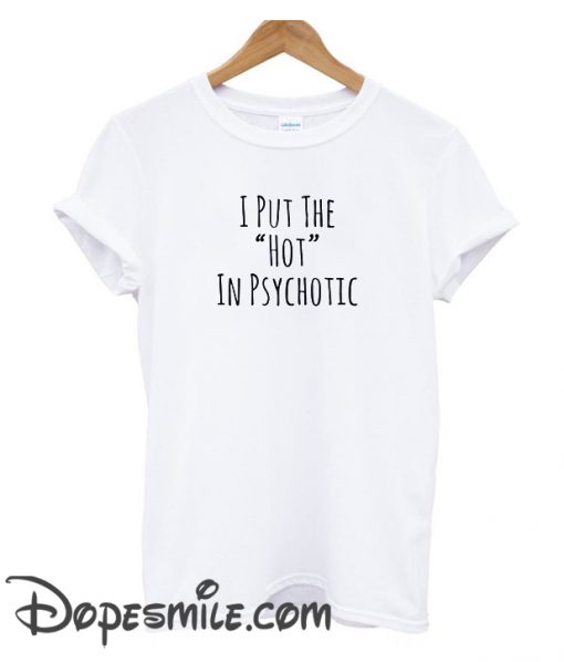 I Put The Hot In Psychotic cool T Shirt