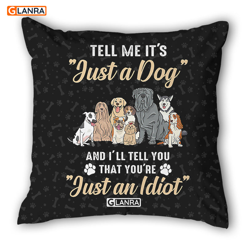 Tell Me It’S “Just A Dog” And I’Ll Tell You That You’Re “Just An Idiot” Pillow, Dog Pillow, Gift For Dog Lovers, Funny Pillow Cover, Indoor Home Decor