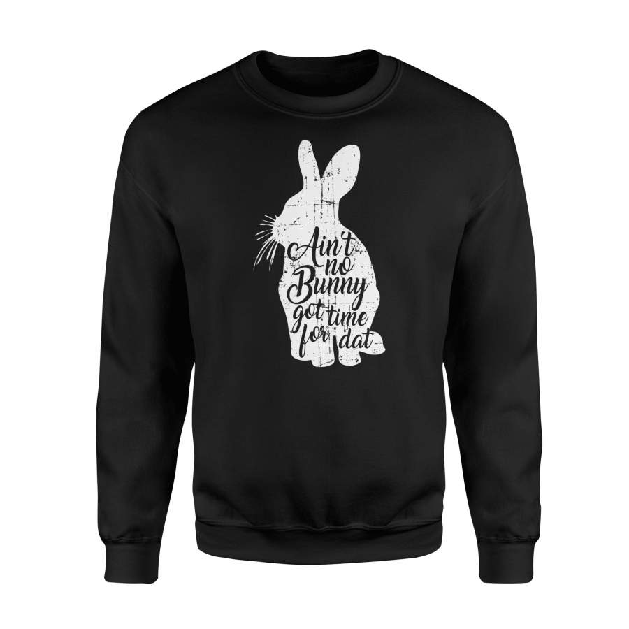 Ain’t No Bunny Got Time For Dat Easter Sweatshirt