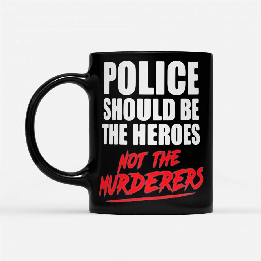 Police Should Be The Heroes Not The Murderers Black Lives Matter – Black Mug