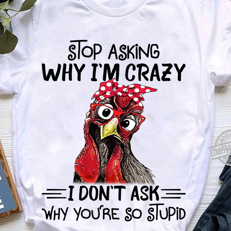 Stop Asking Why I’m Crazy T-shirt