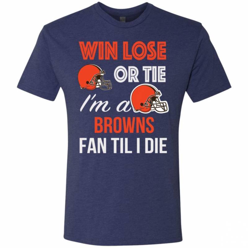 Win Lose Or Tie I’m A Cleveland Browns Fan Til I Die T Shirts V-Neck Tank Top Hoodie