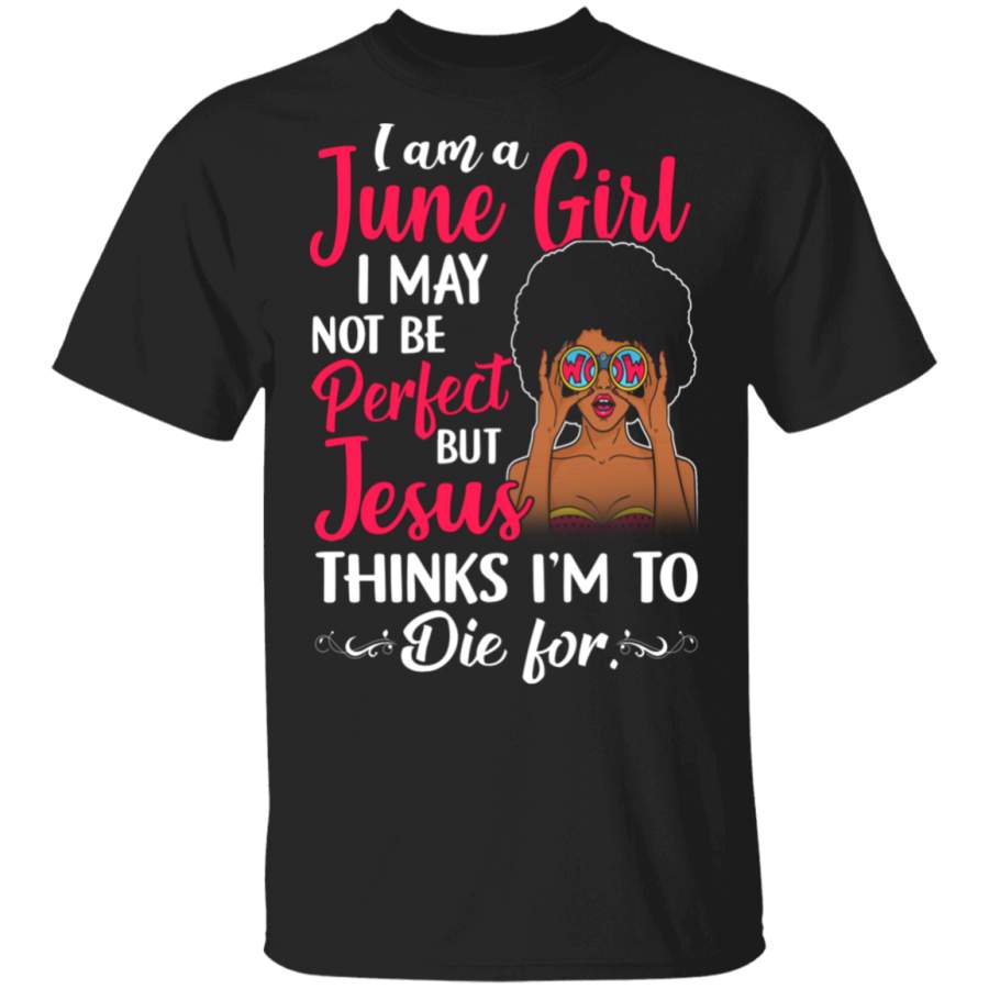 I Am A June Girl I May Not Be Perfect But Jesus Thinks I’m To Die For Black Queen Juneteenth Gifts T-Shirt