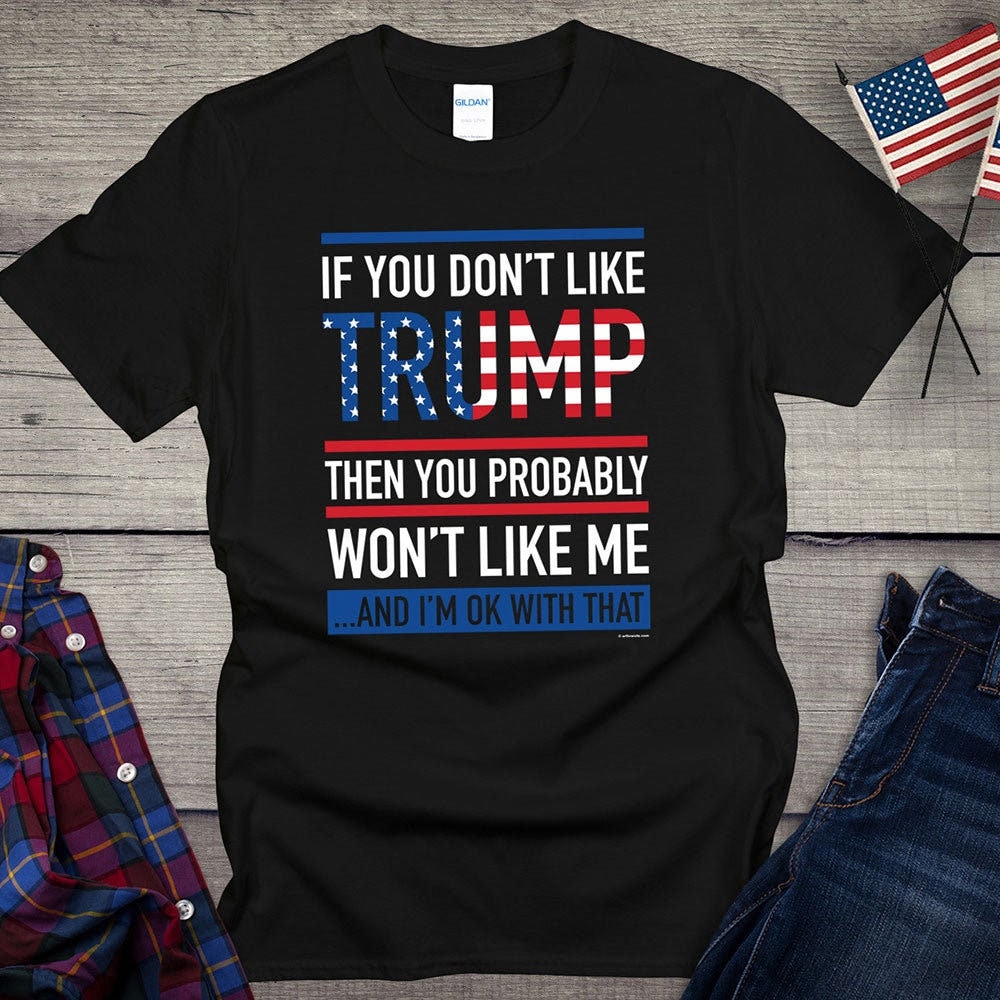 Trump T-shirt, If you don't like Donald Trump, then you probably won't like me and I'm ok with that, President Tee, MAGA Shirt, American Free Trump Design By Sunrugs Fashion 2024