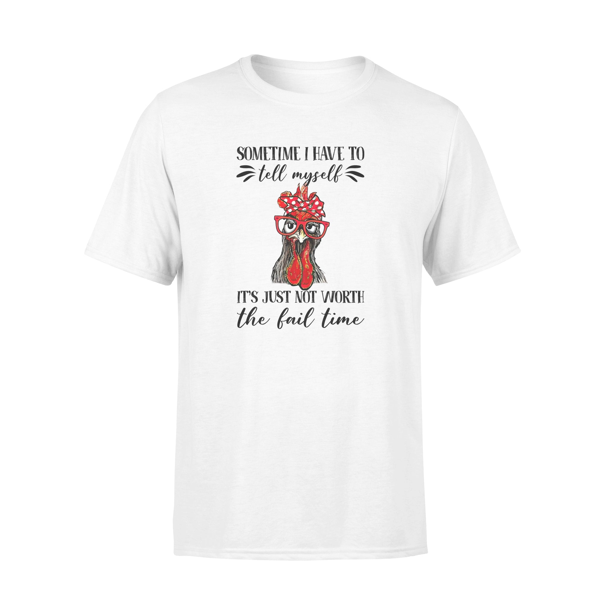 Funny Chicken Sometimes I Have To Tell Myself Its Just Not Worth The Fail Time – Premium T-shirt