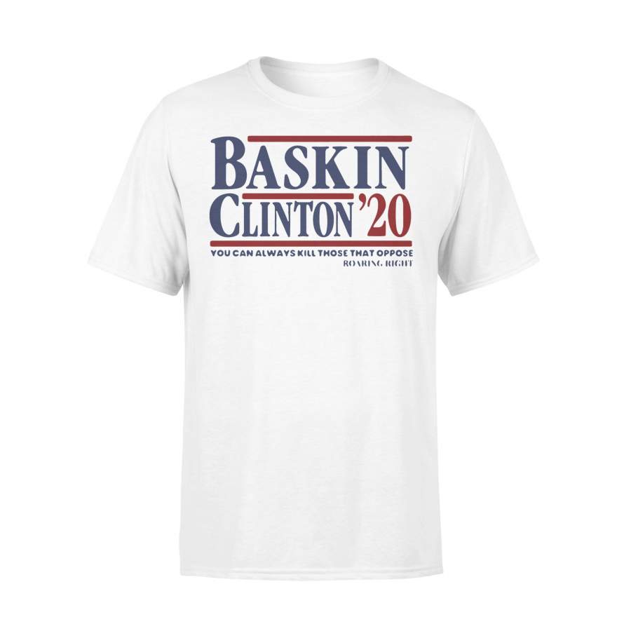 Bask In Clinton 2020 You Can Always Kill Those That Oppose Roaring Right  T-shirt