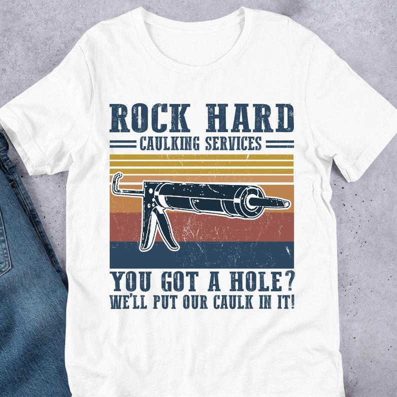 Rock Hard Caulking Services You Got A Hole Well Put Our Caulk In It T Shirt Standard/Premium T-Shirt Hoodie