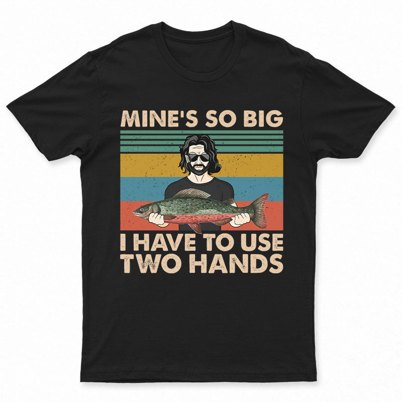 Mine Is So Big I Have To Use – Gift For Fishing Lovers – Personalized Custom T Shirt