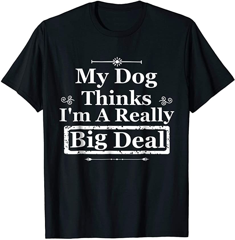 My Dog Thinks I’m A Really Big Deal Funny Puppy Love Shirt