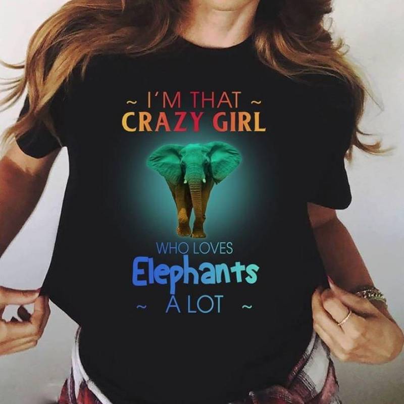 I Am That Crazy Girl Who Loves Elephants Alot Biết Gift For Your Friend Who Is The Girl Love Animals And Nature Black Men And Women T Shirt S-5Xl