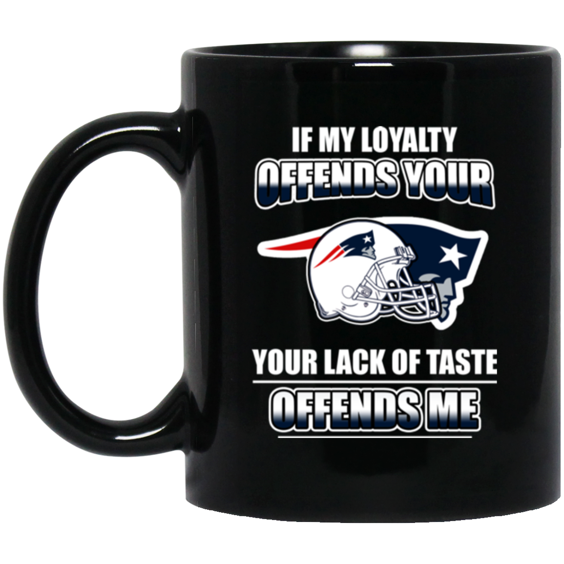 My Loyalty And Your Lack Of Taste New England Patriots Mugs