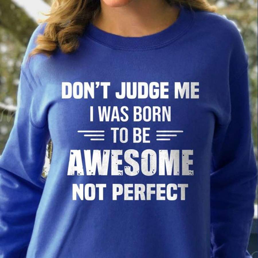 Don’t judge me, i was born to be awesome shirt