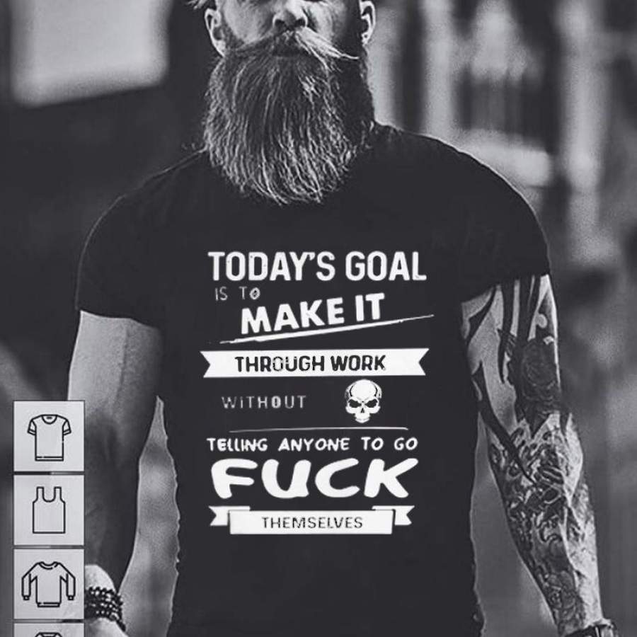 Today S Goal Is To Make It Through Work Without Telling Anyone To Fuck Themselves Tshirt