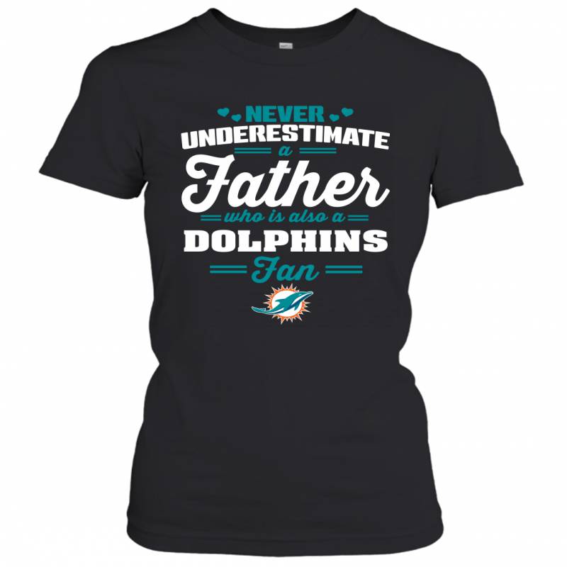 Never Underestimate A Father Who Is Also A Miami Dolphins Fan Father’s day gift Women’s T-Shirt