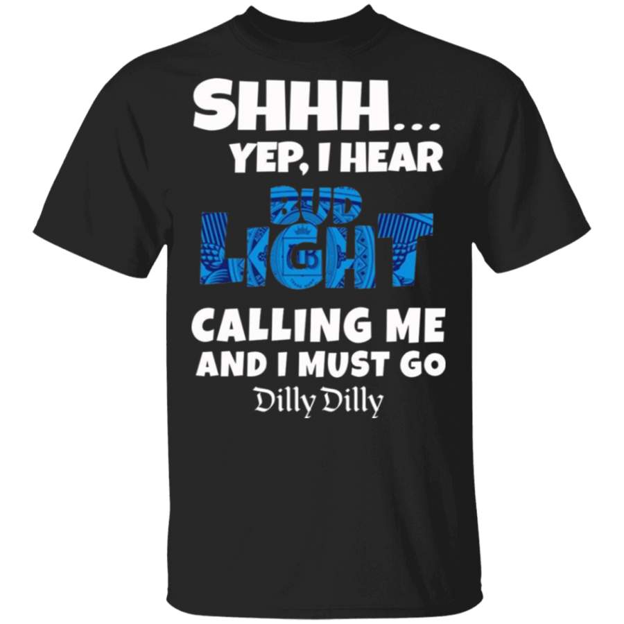 Shhh.Yep I Hear Bud Light Calling Me and I Must Go Dilly Dilly T-Shirt