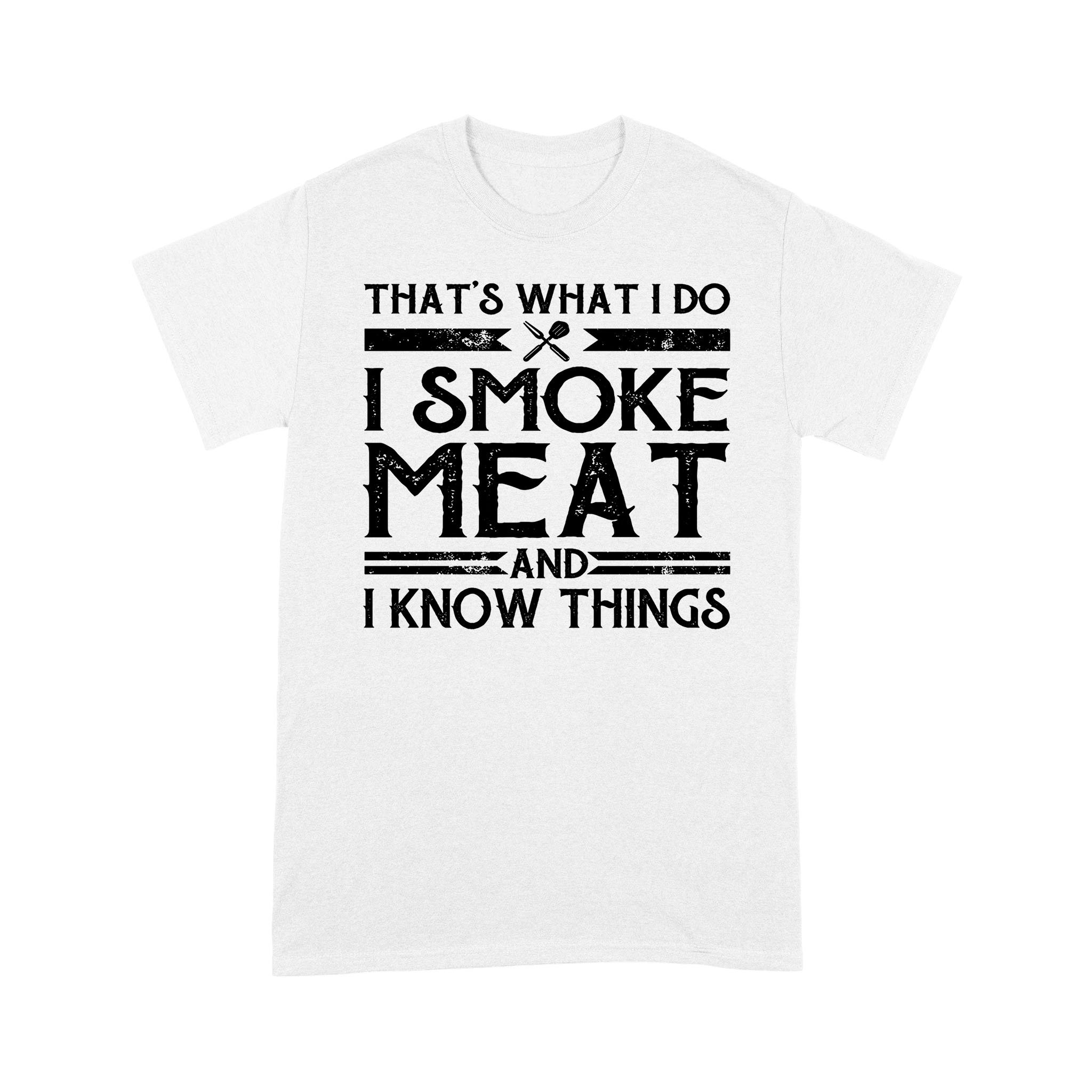 That’s What I Do I Smoke Meat And I Know Things Funny Gifts Shirt – Standard T-shirt