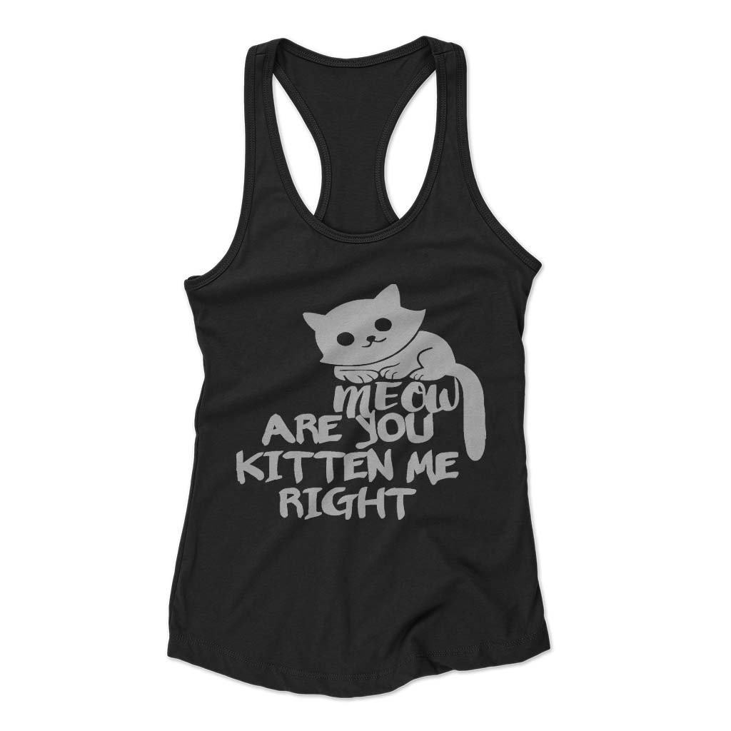 Are You Kitten Me Right Meow Classic Woman’s Racerback Tank Top