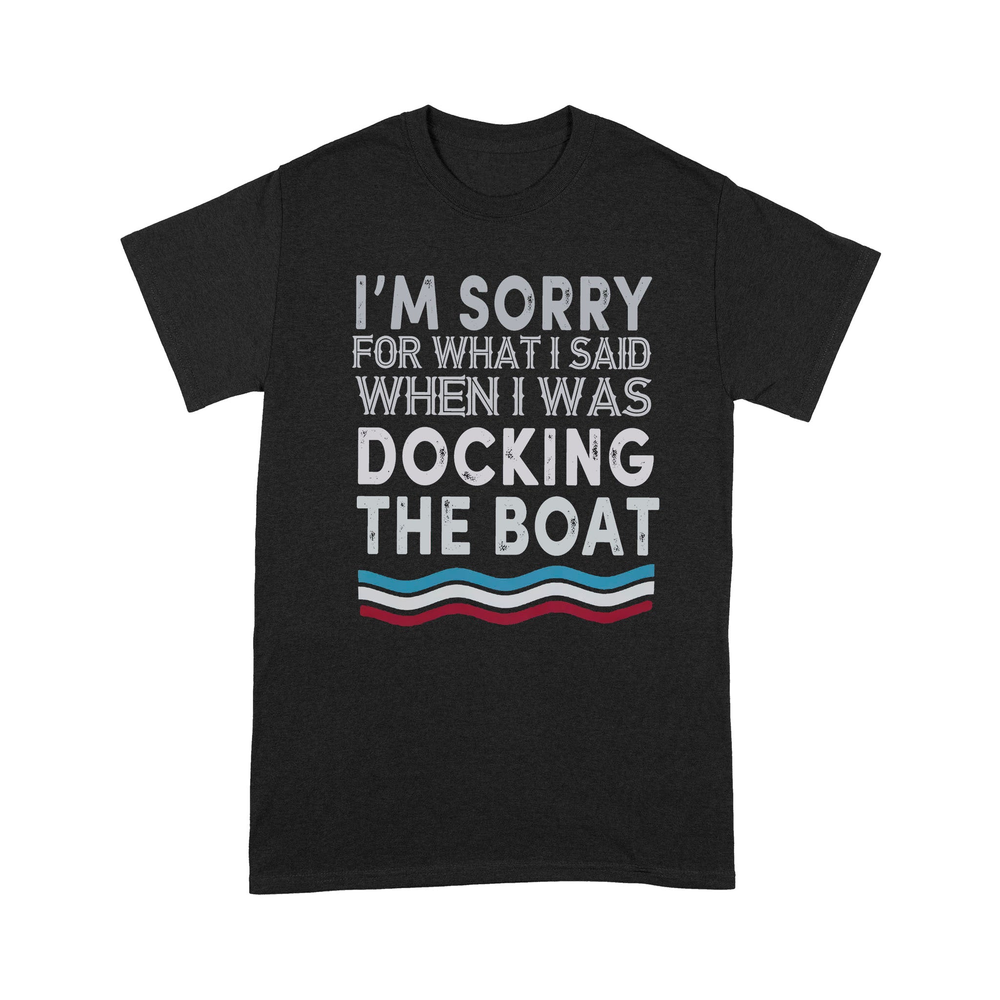 I’m Sorry For What I Said When I Was Docking The Boat – Standard T-shirt