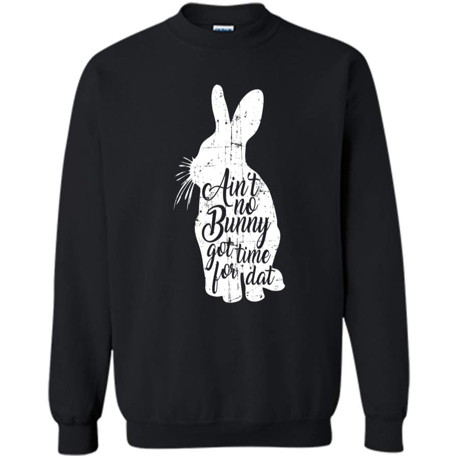 Aint No Bunny Got Time For Dat Easter T-Shirt Printed Crewneck Pullover Sweatshirt 8 oz