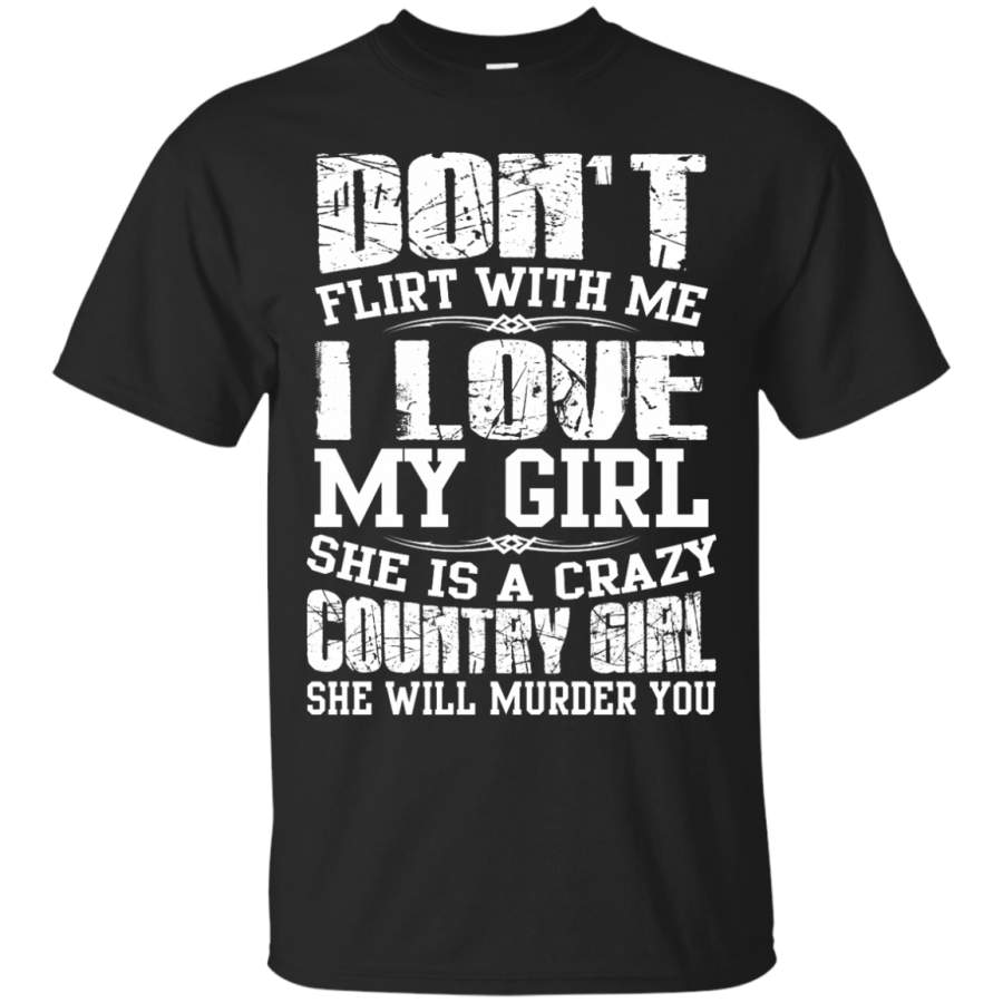 AGR Don’t Flirt With Me I Love My Girl She Is A Crazy Country Girl Shirt