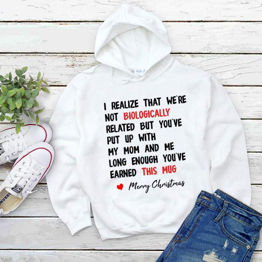 I realize that we’re not biologically related but you’ve put up with my mom and me merry christmas  white hoodie for men and women S-5XL