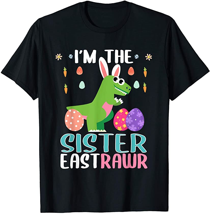 I’m The Sister Eastrawr T Rex Dinosaur Easter Bunny Egg T-Shirt