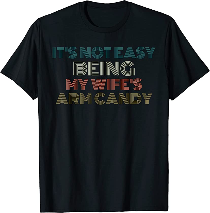 Mens It’s not easy being my wife’s arm candy Funny Saying Husband T-Shirt