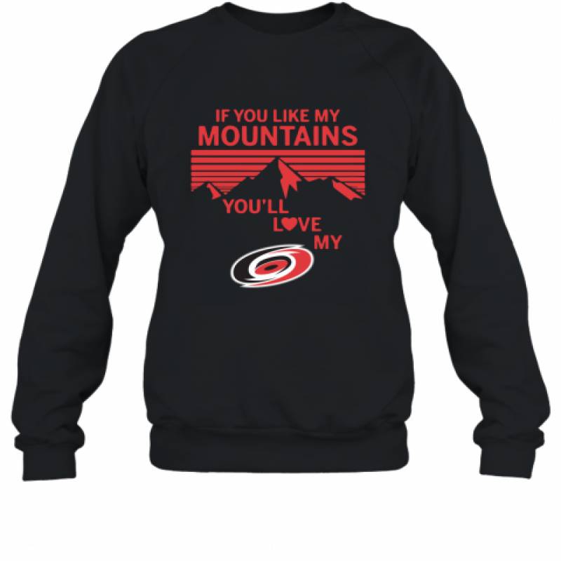 If You Like My Mountains You'll Love My Carolina hurricanes shirt Sweatshirt