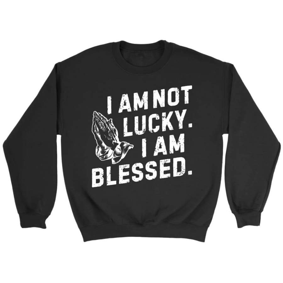 I am not lucky I am blessed sweatshirt