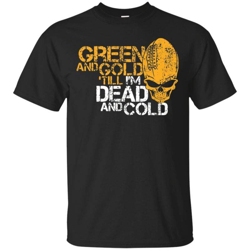 Buy Green And Gold Till I’m Dead And Cold – Green Bay Packers T Shirt